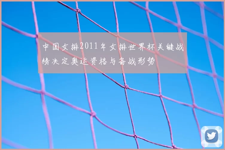 中国女排2011年女排世界杯关键战绩决定奥运资格与备战形势