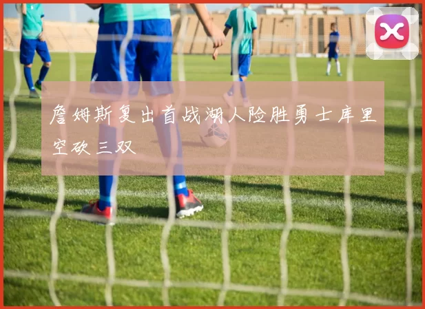 詹姆斯复出首战湖人险胜勇士库里空砍三双