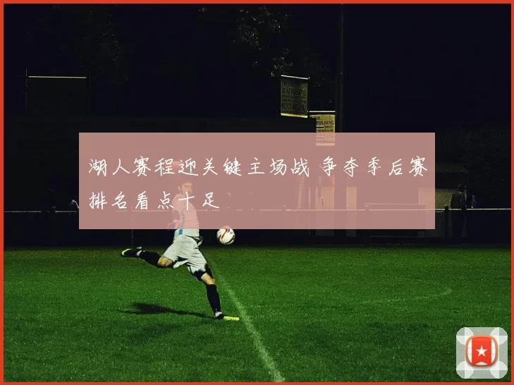 湖人赛程迎关键主场战 争夺季后赛排名看点十足
