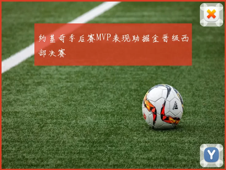 约基奇季后赛MVP表现助掘金晋级西部决赛