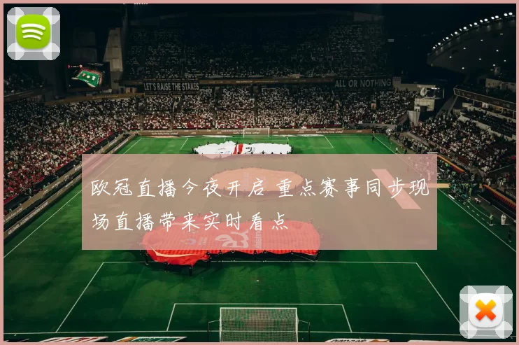 欧冠直播今夜开启 重点赛事同步现场直播带来实时看点