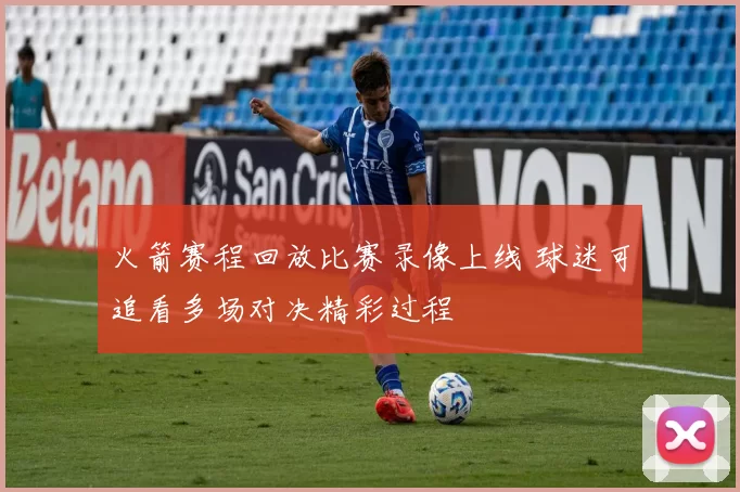 火箭赛程回放比赛录像上线 球迷可追看多场对决精彩过程