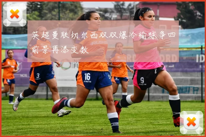 英超曼联切尔西双双爆冷输球争四前景再添变数