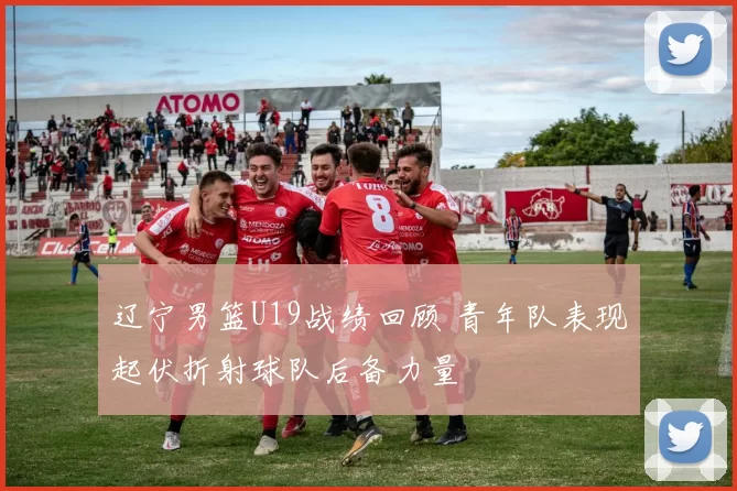 辽宁男篮U19战绩回顾 青年队表现起伏折射球队后备力量