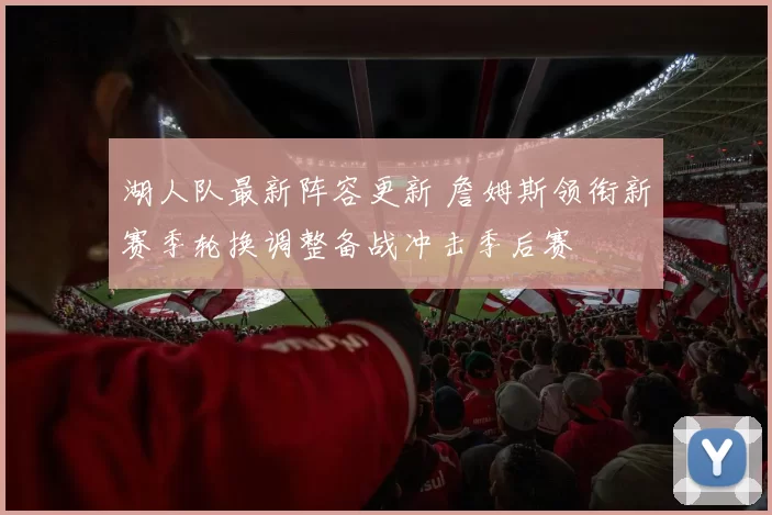 湖人队最新阵容更新 詹姆斯领衔新赛季轮换调整备战冲击季后赛