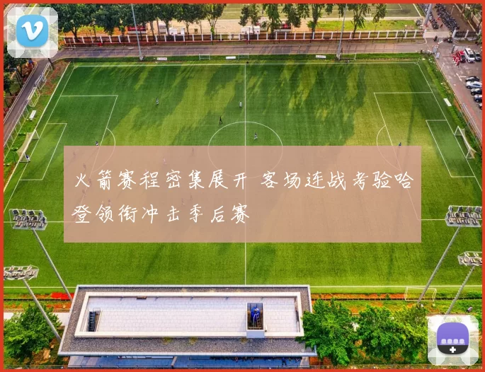 火箭赛程密集展开 客场连战考验哈登领衔冲击季后赛