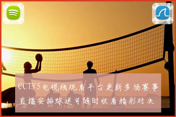 CCTV5电视线观看平台更新多场赛事直播安排球迷可随时收看精彩对决
