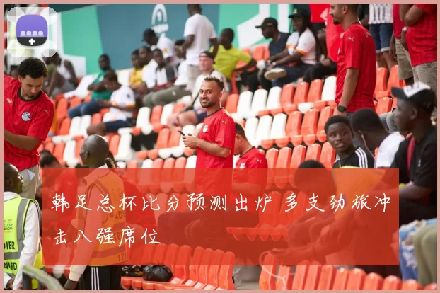 韩足总杯比分预测出炉 多支劲旅冲击八强席位