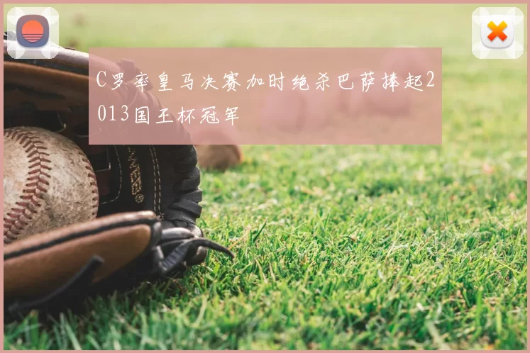 C罗率皇马决赛加时绝杀巴萨捧起2013国王杯冠军