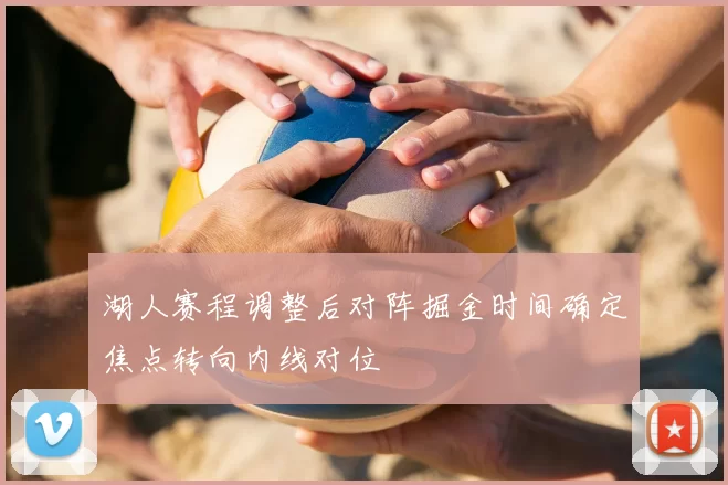 湖人赛程调整后对阵掘金时间确定焦点转向内线对位