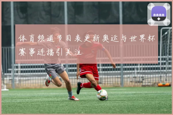 体育频道节目表更新奥运与世界杯赛事连播引关注