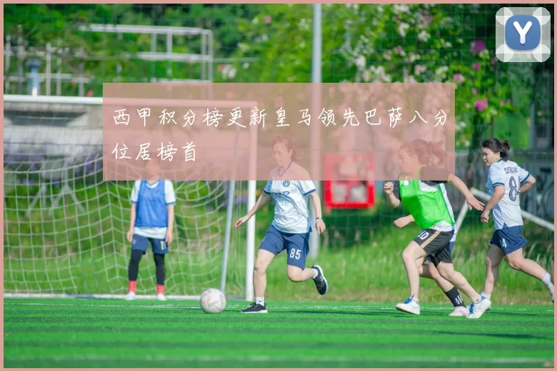 西甲积分榜更新皇马领先巴萨八分位居榜首