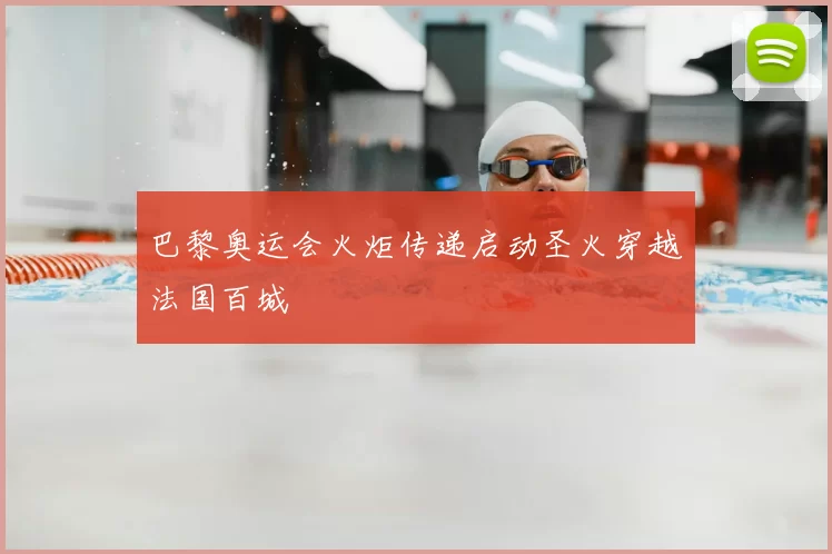 巴黎奥运会火炬传递启动圣火穿越法国百城