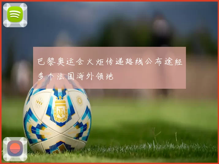 巴黎奥运会火炬传递路线公布途经多个法国海外领地