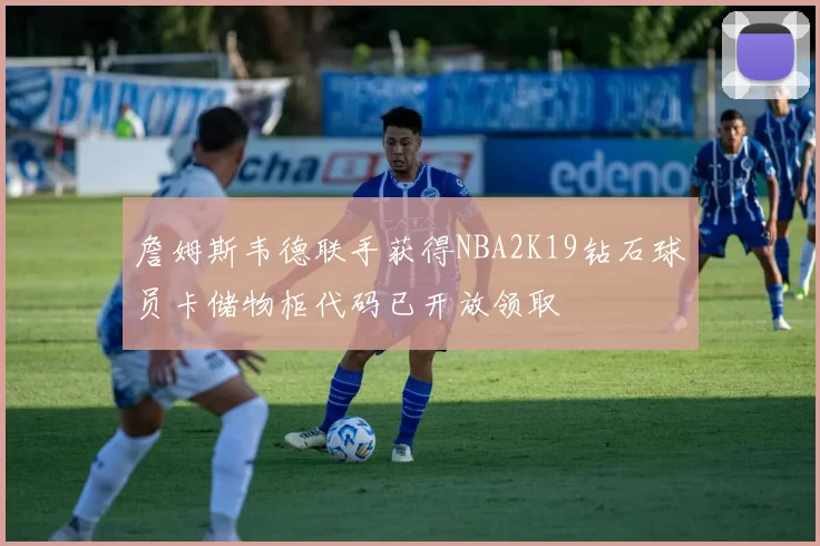 詹姆斯韦德联手获得NBA2K19钻石球员卡储物柜代码已开放领取