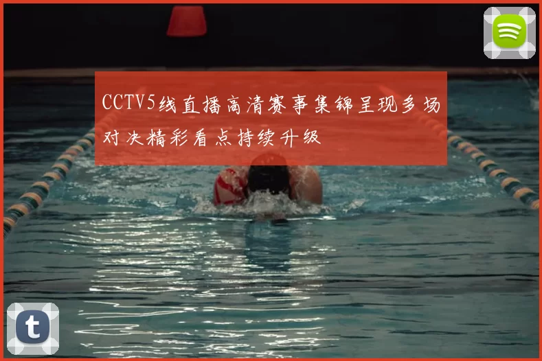 CCTV5线直播高清赛事集锦呈现多场对决精彩看点持续升级