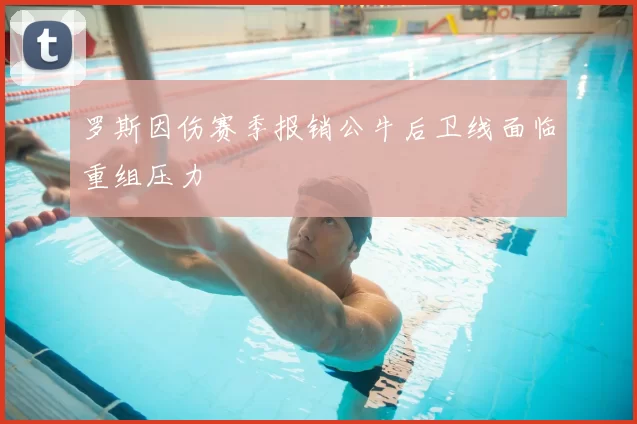 罗斯因伤赛季报销公牛后卫线面临重组压力