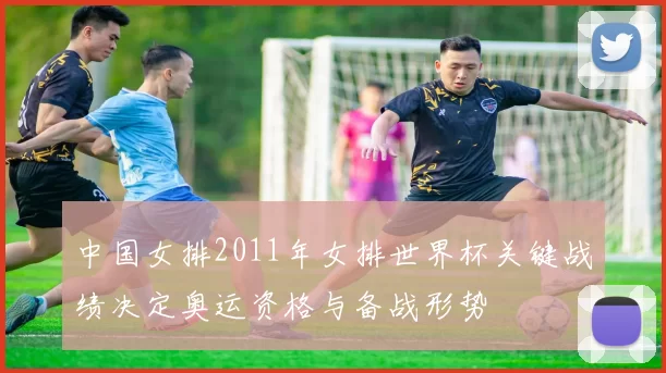 中国女排2011年女排世界杯关键战绩决定奥运资格与备战形势
