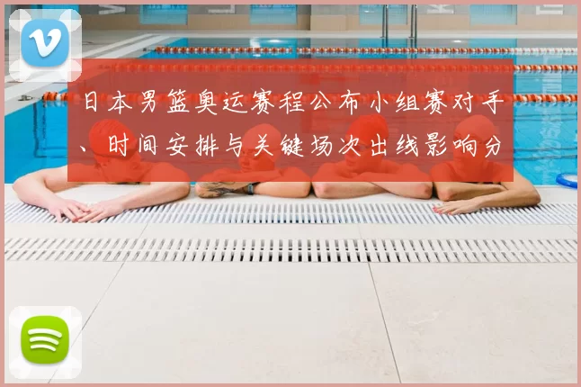 日本男篮奥运赛程公布小组赛对手、时间安排与关键场次出线影响分析