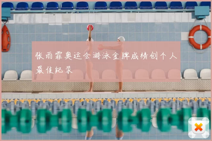 张雨霏奥运会游泳金牌成绩创个人最佳纪录