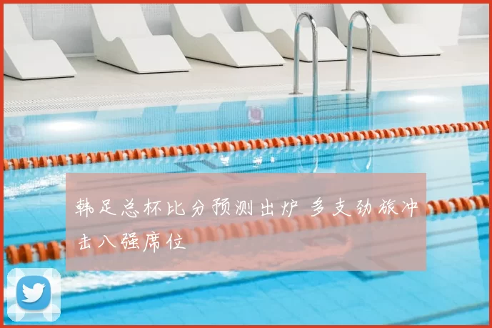 韩足总杯比分预测出炉 多支劲旅冲击八强席位
