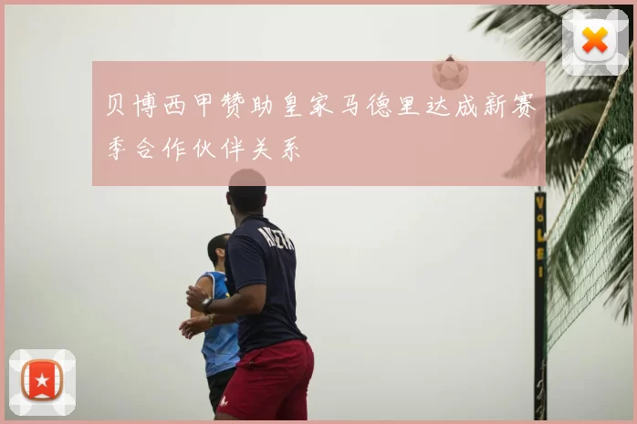贝博西甲赞助皇家马德里达成新赛季合作伙伴关系