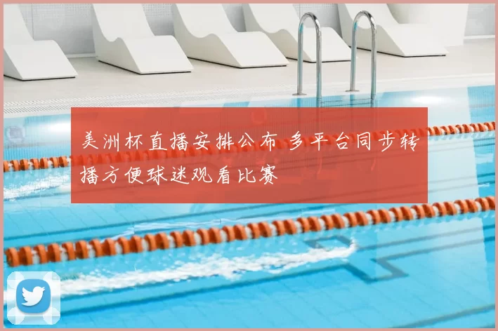 美洲杯直播安排公布 多平台同步转播方便球迷观看比赛