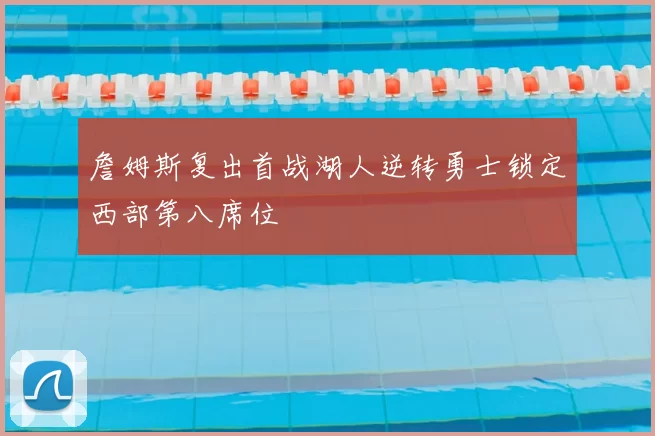 詹姆斯复出首战湖人逆转勇士锁定西部第八席位