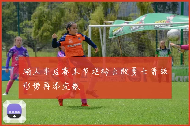 湖人季后赛末节逆转击败勇士晋级形势再添变数